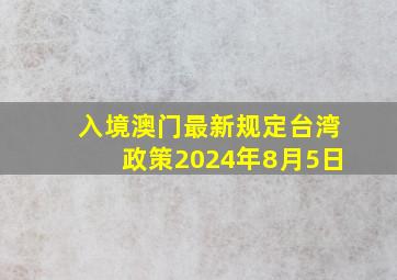 入境澳门最新规定台湾政策2024年8月5日