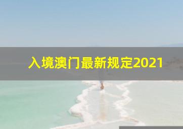 入境澳门最新规定2021