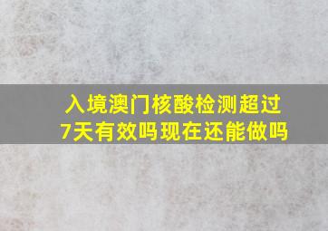 入境澳门核酸检测超过7天有效吗现在还能做吗