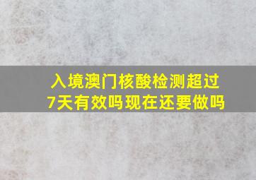 入境澳门核酸检测超过7天有效吗现在还要做吗