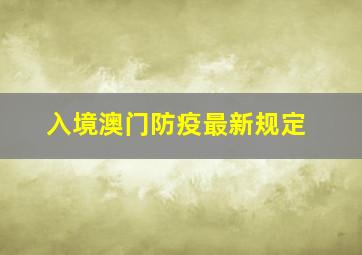 入境澳门防疫最新规定