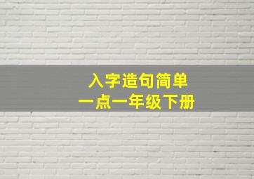 入字造句简单一点一年级下册