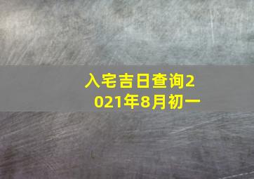 入宅吉日查询2021年8月初一