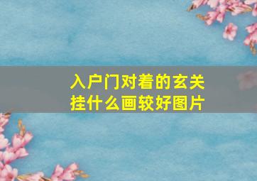 入户门对着的玄关挂什么画较好图片