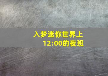 入梦迷你世界上12:00的夜班