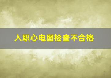 入职心电图检查不合格