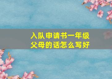 入队申请书一年级父母的话怎么写好