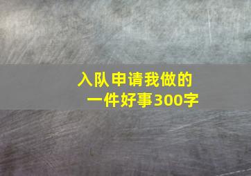 入队申请我做的一件好事300字