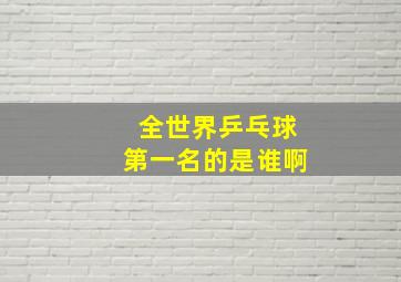 全世界乒乓球第一名的是谁啊