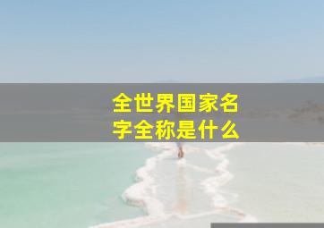 全世界国家名字全称是什么