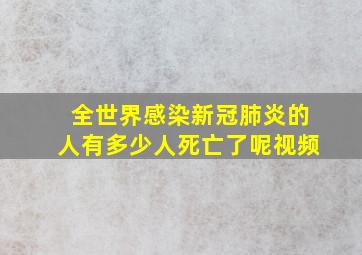 全世界感染新冠肺炎的人有多少人死亡了呢视频