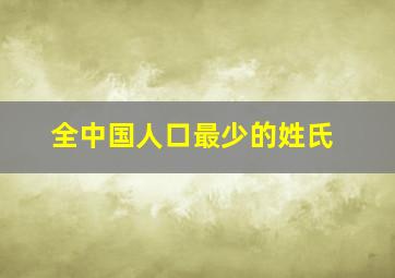 全中国人口最少的姓氏