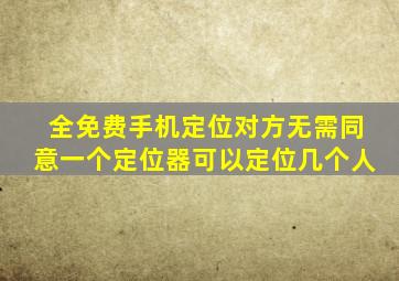 全免费手机定位对方无需同意一个定位器可以定位几个人