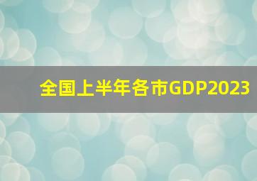 全国上半年各市GDP2023