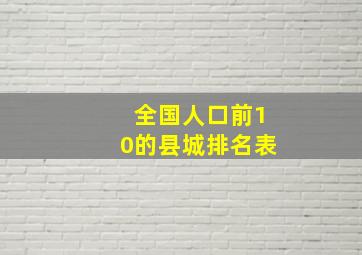 全国人口前10的县城排名表