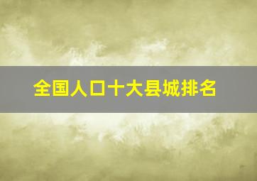 全国人口十大县城排名