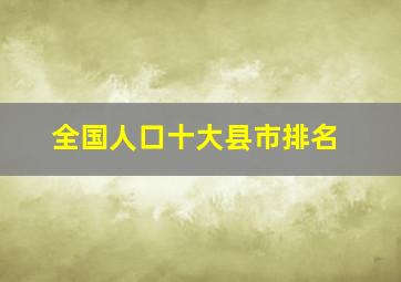 全国人口十大县市排名