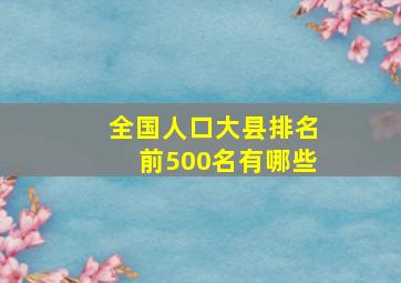 全国人口大县排名前500名有哪些