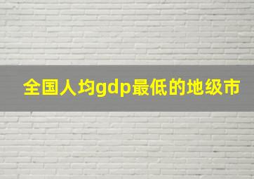 全国人均gdp最低的地级市