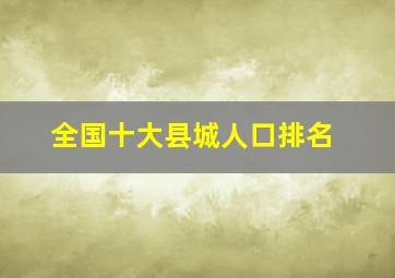 全国十大县城人口排名