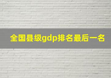 全国县级gdp排名最后一名