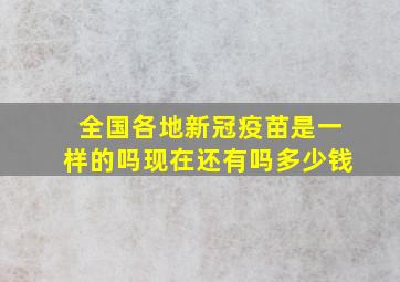 全国各地新冠疫苗是一样的吗现在还有吗多少钱