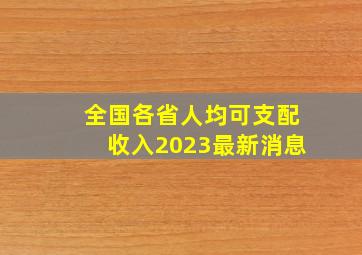 全国各省人均可支配收入2023最新消息