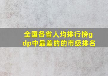 全国各省人均排行榜gdp中最差的的市级排名