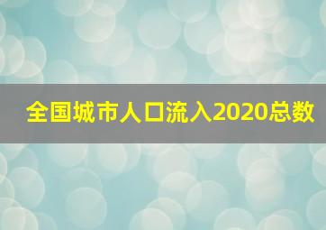 全国城市人口流入2020总数