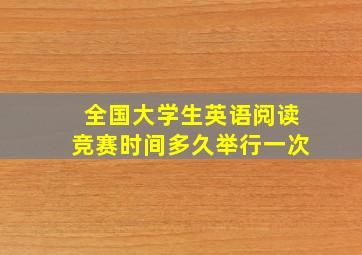 全国大学生英语阅读竞赛时间多久举行一次