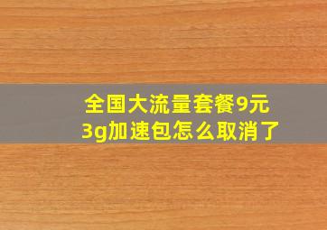 全国大流量套餐9元3g加速包怎么取消了