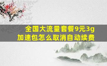 全国大流量套餐9元3g加速包怎么取消自动续费