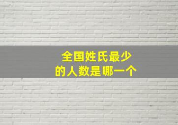 全国姓氏最少的人数是哪一个