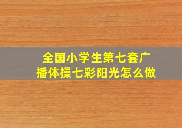 全国小学生第七套广播体操七彩阳光怎么做