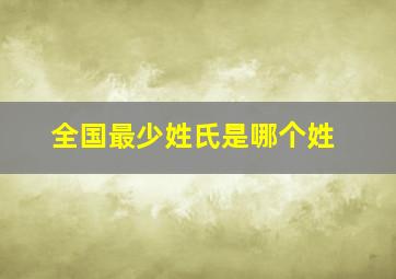 全国最少姓氏是哪个姓