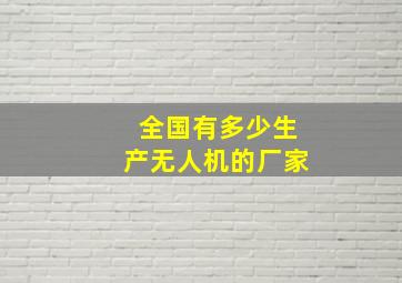 全国有多少生产无人机的厂家