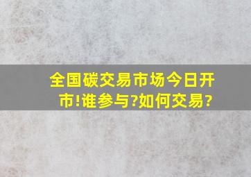 全国碳交易市场今日开市!谁参与?如何交易?