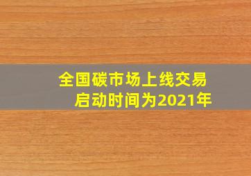 全国碳市场上线交易启动时间为2021年