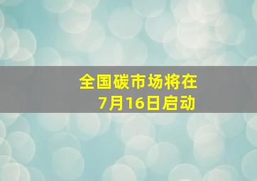 全国碳市场将在7月16日启动