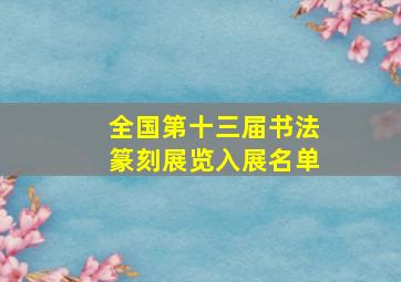 全国第十三届书法篆刻展览入展名单