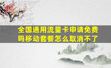 全国通用流量卡申请免费吗移动套餐怎么取消不了