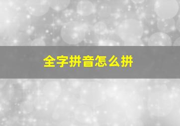 全字拼音怎么拼