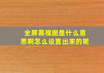 全屏幕视图是什么意思啊怎么设置出来的呢