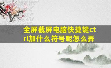 全屏截屏电脑快捷键ctrl加什么符号呢怎么弄