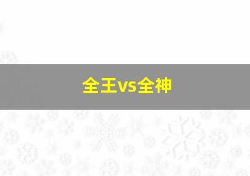 全王vs全神