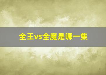 全王vs全魔是哪一集