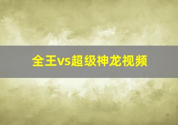 全王vs超级神龙视频