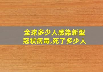 全球多少人感染新型冠状病毒,死了多少人