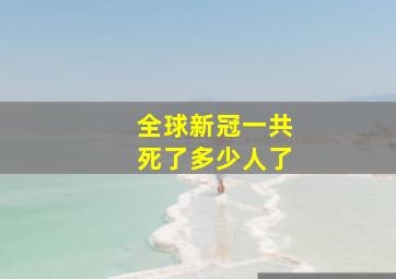 全球新冠一共死了多少人了