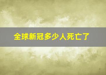 全球新冠多少人死亡了